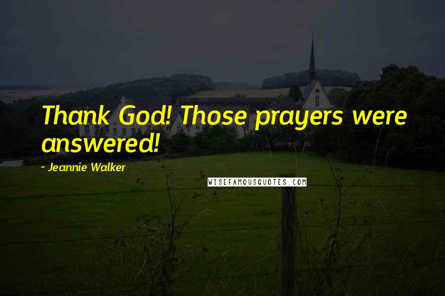 Jeannie Walker Quotes: Thank God! Those prayers were answered!