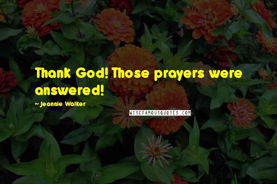 Jeannie Walker Quotes: Thank God! Those prayers were answered!