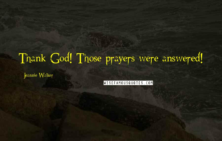 Jeannie Walker Quotes: Thank God! Those prayers were answered!