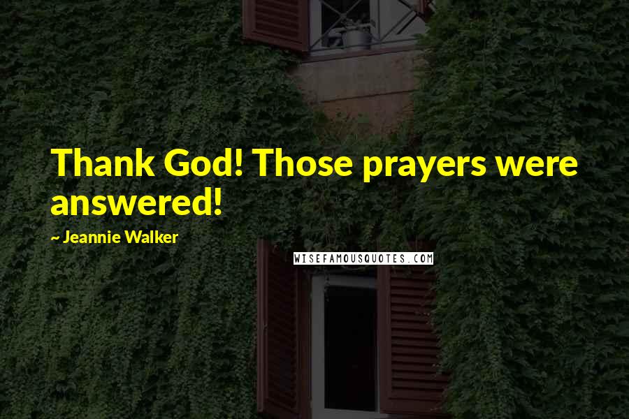 Jeannie Walker Quotes: Thank God! Those prayers were answered!