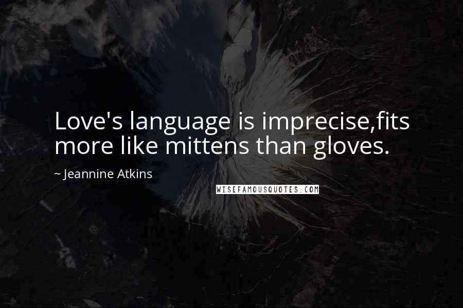 Jeannine Atkins Quotes: Love's language is imprecise,fits more like mittens than gloves.