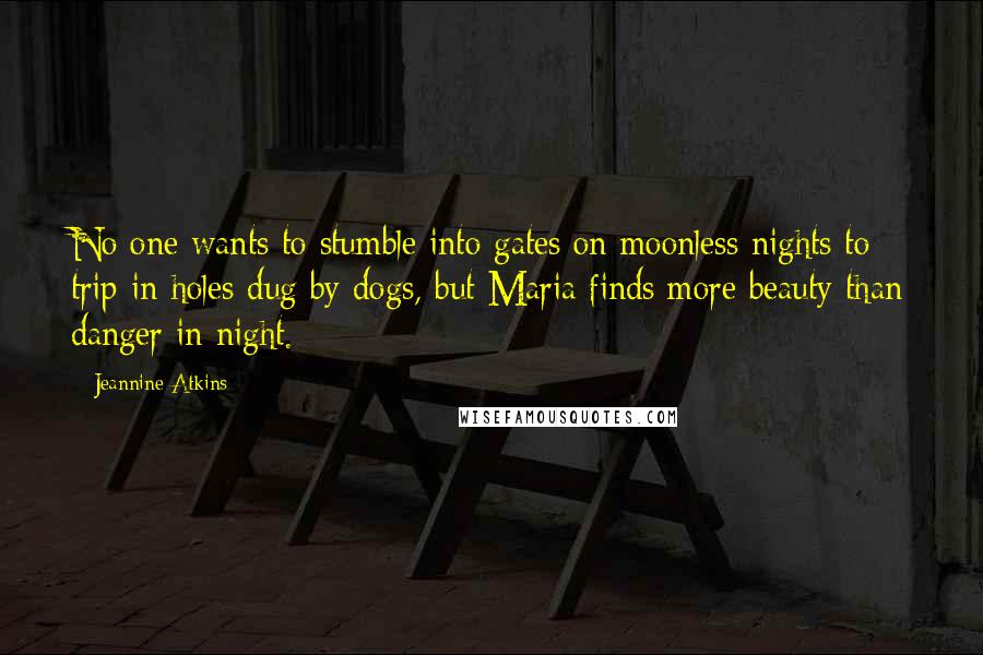 Jeannine Atkins Quotes: No one wants to stumble into gates on moonless nights to trip in holes dug by dogs, but Maria finds more beauty than danger in night.