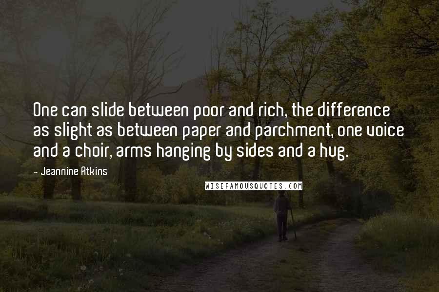 Jeannine Atkins Quotes: One can slide between poor and rich, the difference as slight as between paper and parchment, one voice and a choir, arms hanging by sides and a hug.