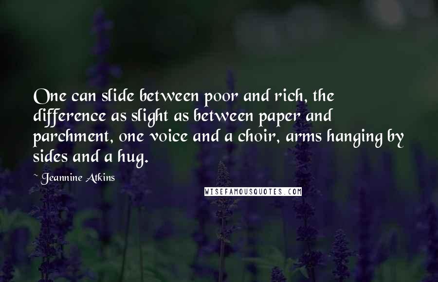 Jeannine Atkins Quotes: One can slide between poor and rich, the difference as slight as between paper and parchment, one voice and a choir, arms hanging by sides and a hug.