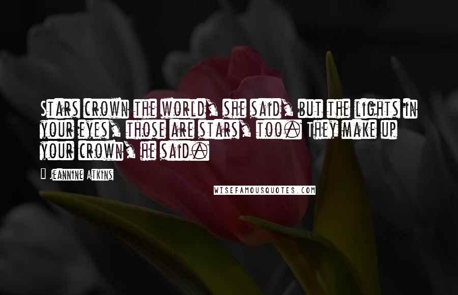 Jeannine Atkins Quotes: Stars crown the world, she said, but the lights in your eyes, those are stars, too. They make up your crown, he said.