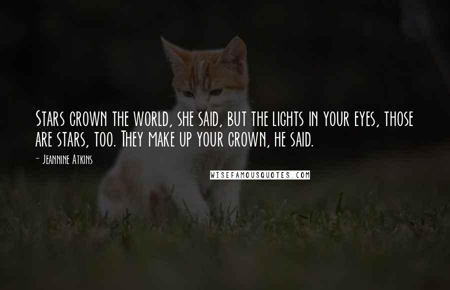 Jeannine Atkins Quotes: Stars crown the world, she said, but the lights in your eyes, those are stars, too. They make up your crown, he said.