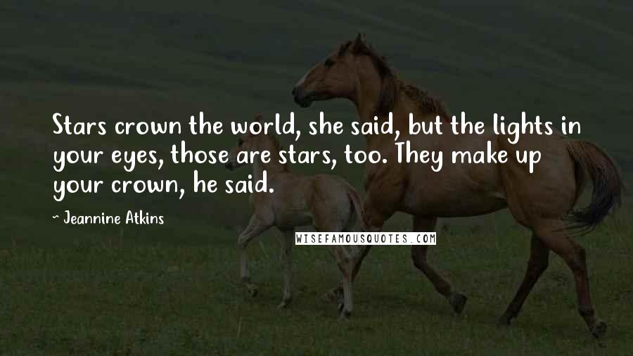 Jeannine Atkins Quotes: Stars crown the world, she said, but the lights in your eyes, those are stars, too. They make up your crown, he said.