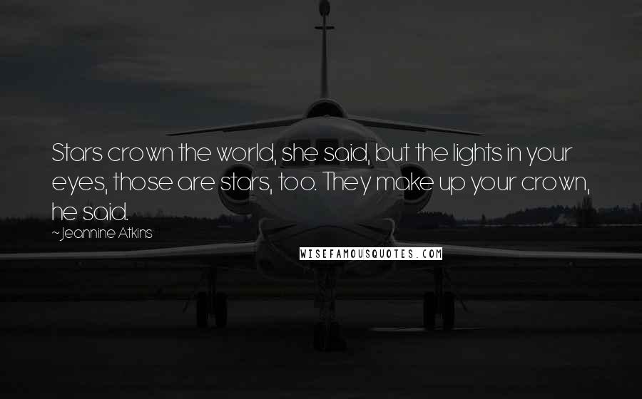 Jeannine Atkins Quotes: Stars crown the world, she said, but the lights in your eyes, those are stars, too. They make up your crown, he said.