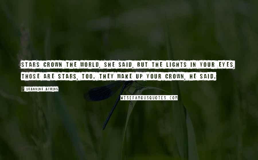 Jeannine Atkins Quotes: Stars crown the world, she said, but the lights in your eyes, those are stars, too. They make up your crown, he said.