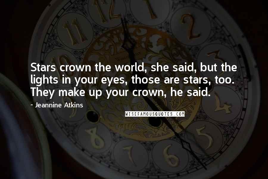 Jeannine Atkins Quotes: Stars crown the world, she said, but the lights in your eyes, those are stars, too. They make up your crown, he said.