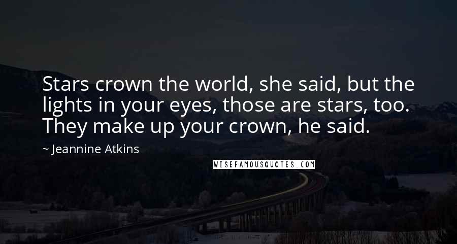 Jeannine Atkins Quotes: Stars crown the world, she said, but the lights in your eyes, those are stars, too. They make up your crown, he said.