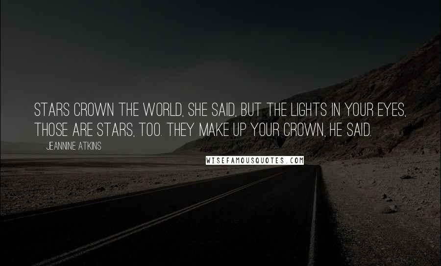 Jeannine Atkins Quotes: Stars crown the world, she said, but the lights in your eyes, those are stars, too. They make up your crown, he said.