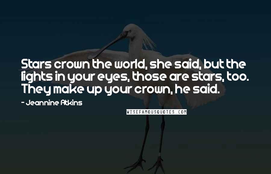 Jeannine Atkins Quotes: Stars crown the world, she said, but the lights in your eyes, those are stars, too. They make up your crown, he said.