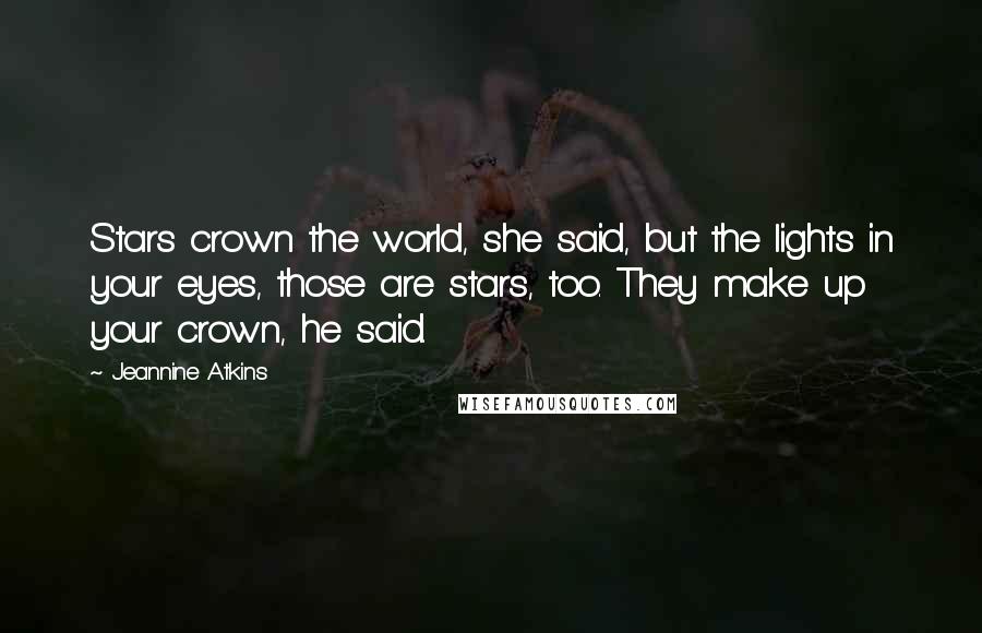 Jeannine Atkins Quotes: Stars crown the world, she said, but the lights in your eyes, those are stars, too. They make up your crown, he said.