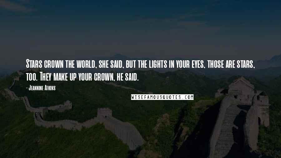 Jeannine Atkins Quotes: Stars crown the world, she said, but the lights in your eyes, those are stars, too. They make up your crown, he said.