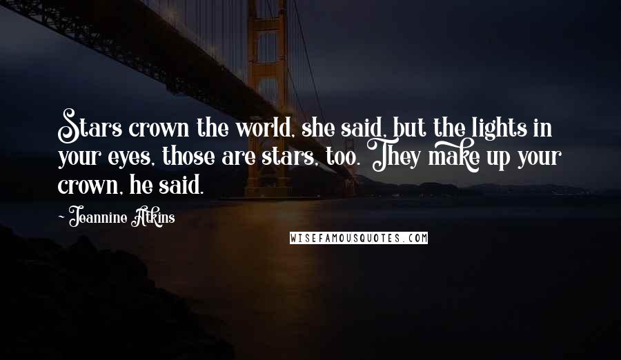 Jeannine Atkins Quotes: Stars crown the world, she said, but the lights in your eyes, those are stars, too. They make up your crown, he said.