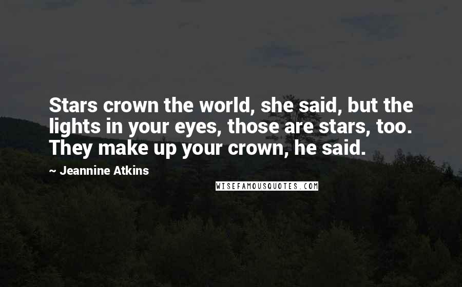 Jeannine Atkins Quotes: Stars crown the world, she said, but the lights in your eyes, those are stars, too. They make up your crown, he said.