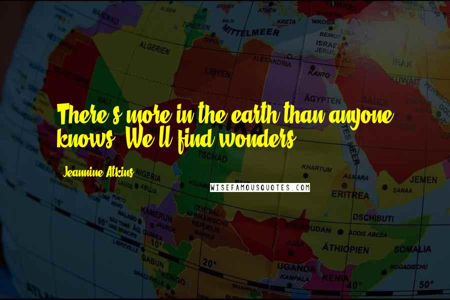 Jeannine Atkins Quotes: There's more in the earth than anyone knows. We'll find wonders.