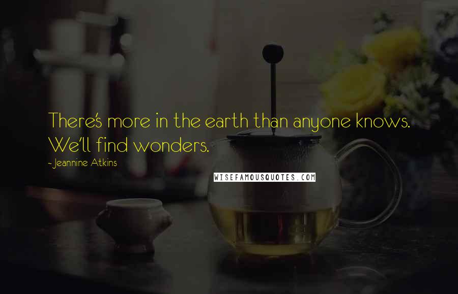 Jeannine Atkins Quotes: There's more in the earth than anyone knows. We'll find wonders.