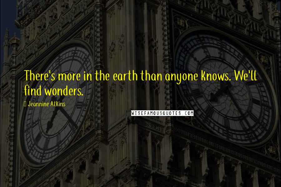 Jeannine Atkins Quotes: There's more in the earth than anyone knows. We'll find wonders.