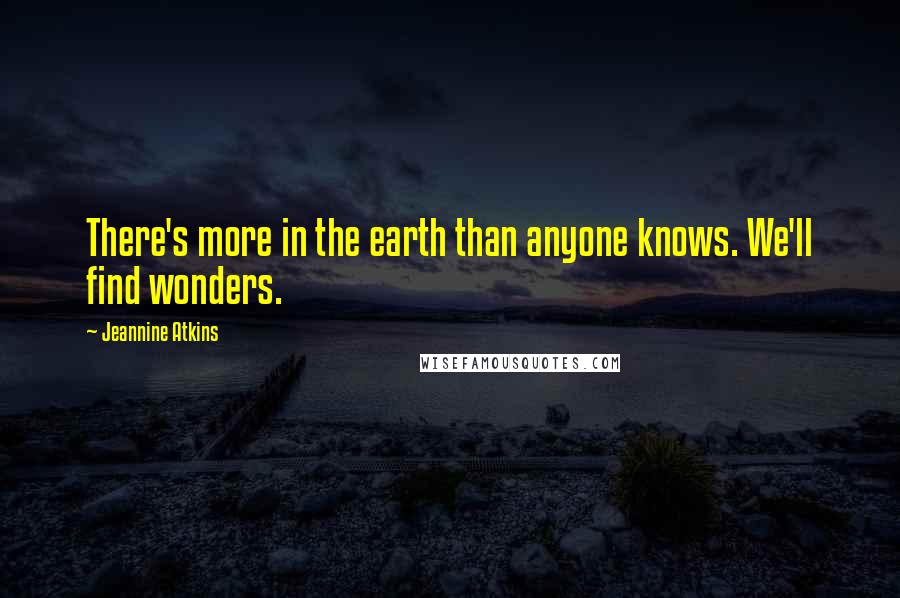 Jeannine Atkins Quotes: There's more in the earth than anyone knows. We'll find wonders.