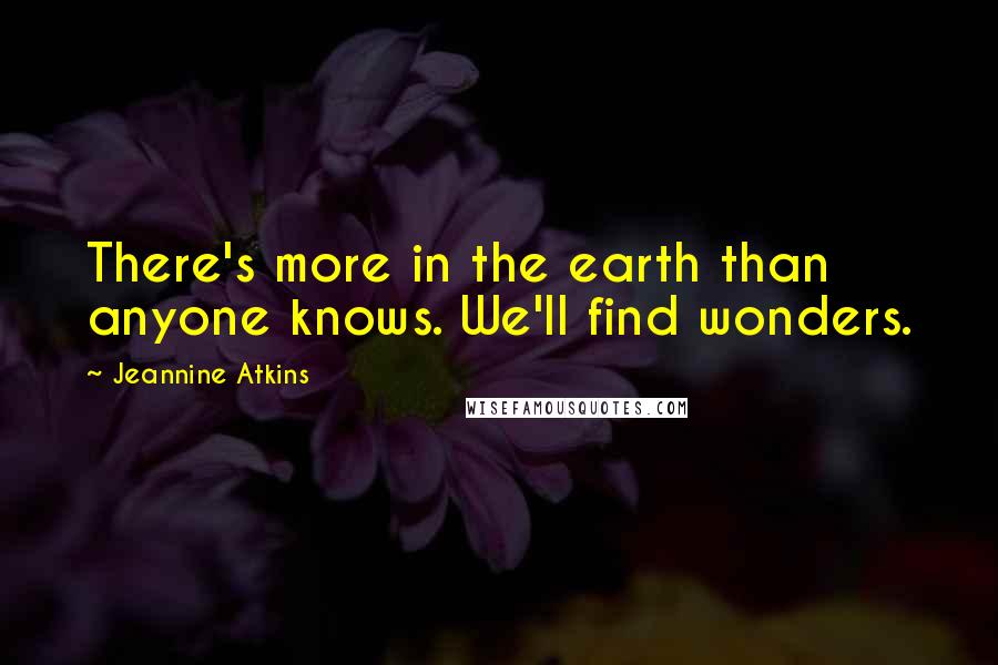 Jeannine Atkins Quotes: There's more in the earth than anyone knows. We'll find wonders.