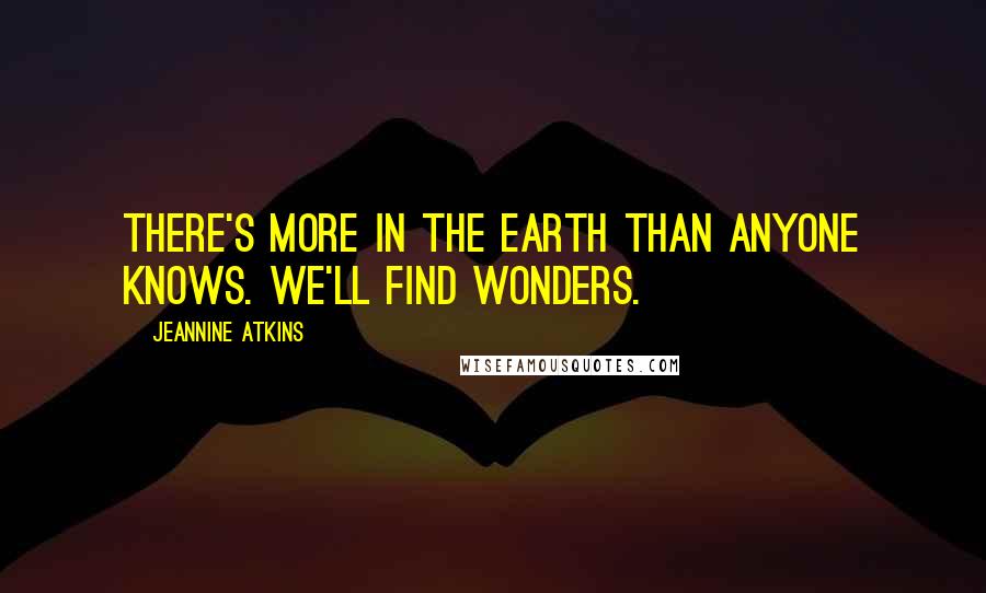 Jeannine Atkins Quotes: There's more in the earth than anyone knows. We'll find wonders.