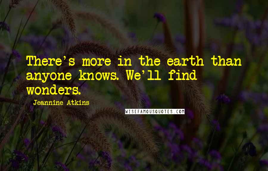 Jeannine Atkins Quotes: There's more in the earth than anyone knows. We'll find wonders.