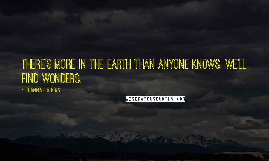 Jeannine Atkins Quotes: There's more in the earth than anyone knows. We'll find wonders.