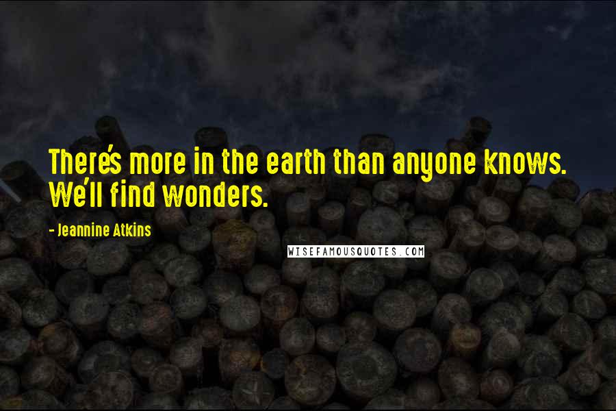 Jeannine Atkins Quotes: There's more in the earth than anyone knows. We'll find wonders.