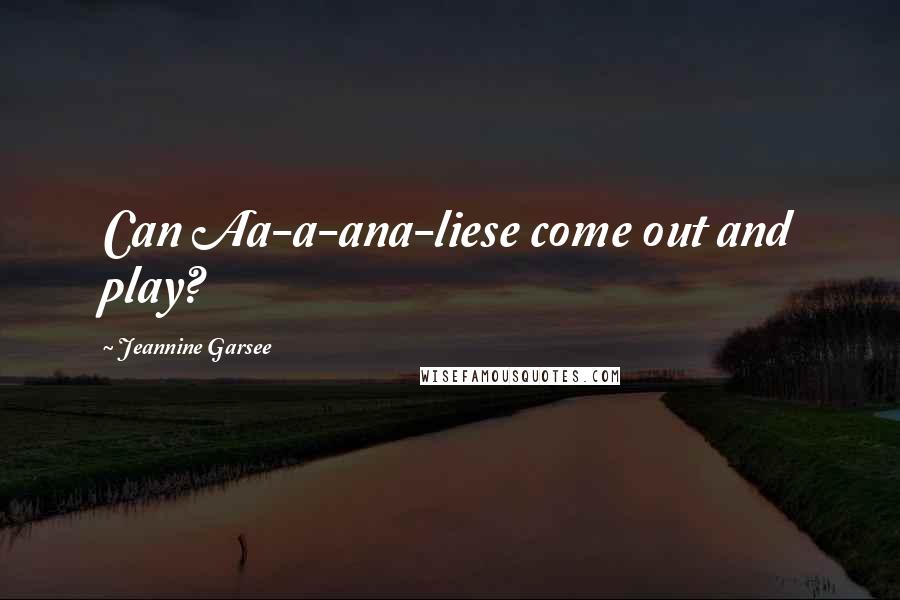 Jeannine Garsee Quotes: Can Aa-a-ana-liese come out and play?