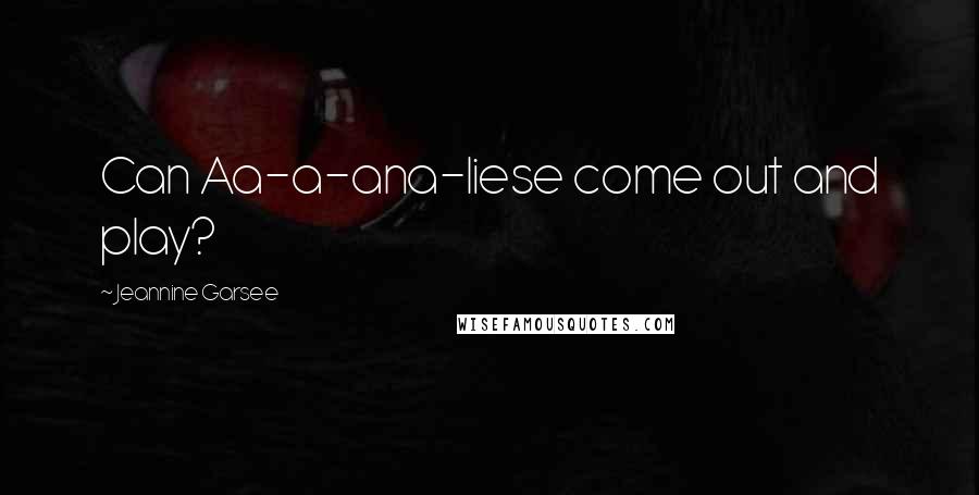 Jeannine Garsee Quotes: Can Aa-a-ana-liese come out and play?