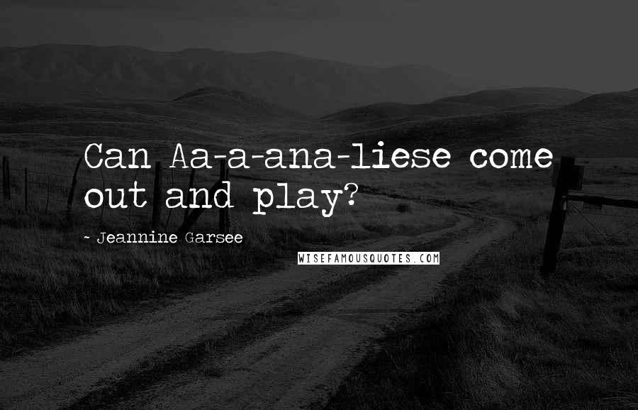 Jeannine Garsee Quotes: Can Aa-a-ana-liese come out and play?