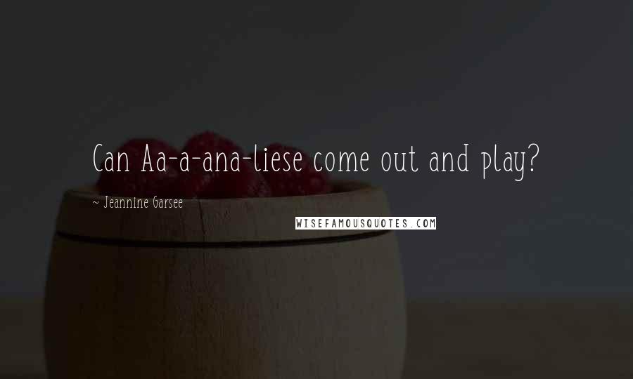 Jeannine Garsee Quotes: Can Aa-a-ana-liese come out and play?