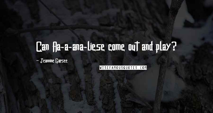 Jeannine Garsee Quotes: Can Aa-a-ana-liese come out and play?