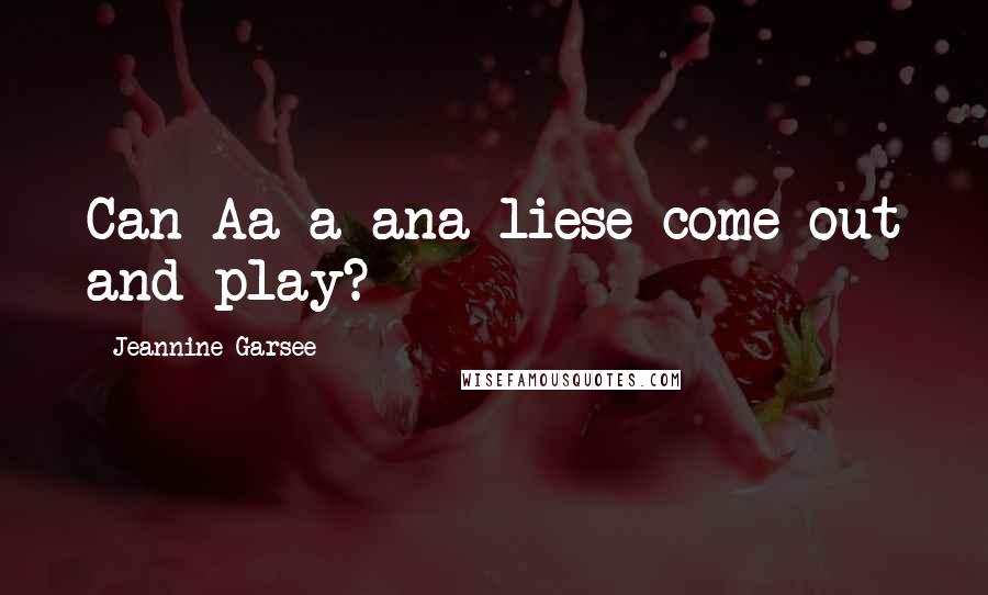 Jeannine Garsee Quotes: Can Aa-a-ana-liese come out and play?