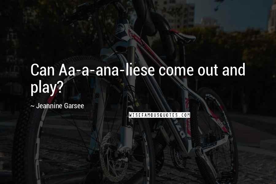 Jeannine Garsee Quotes: Can Aa-a-ana-liese come out and play?