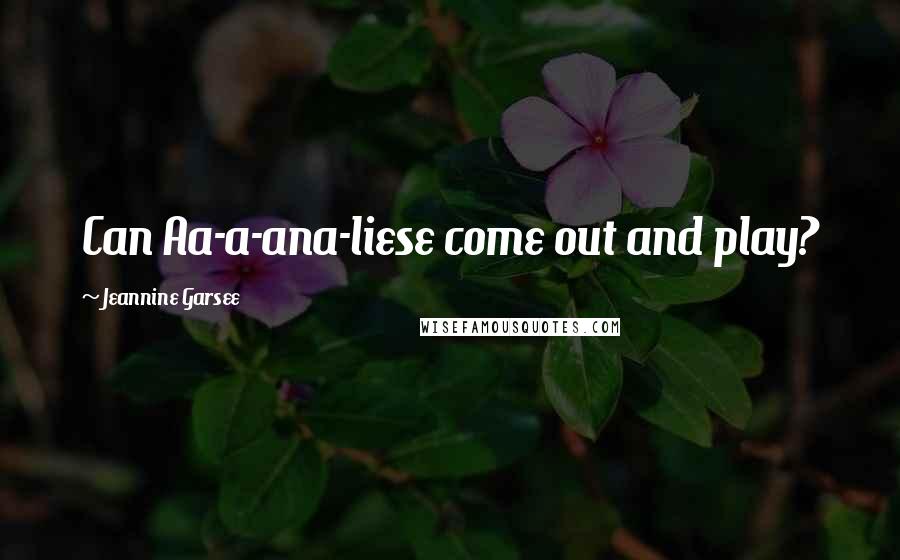 Jeannine Garsee Quotes: Can Aa-a-ana-liese come out and play?