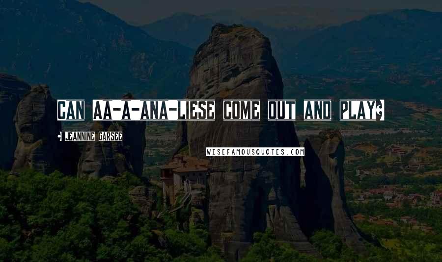 Jeannine Garsee Quotes: Can Aa-a-ana-liese come out and play?