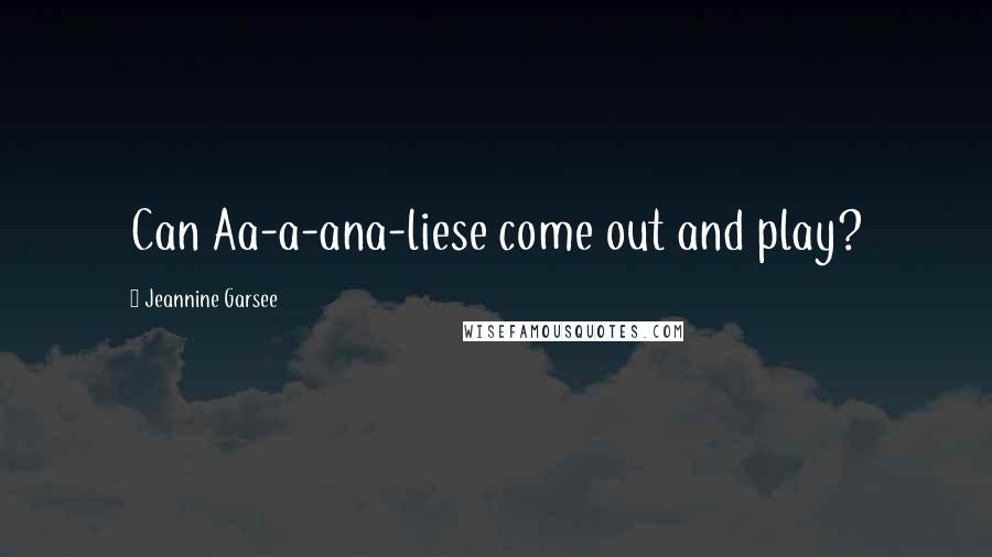 Jeannine Garsee Quotes: Can Aa-a-ana-liese come out and play?