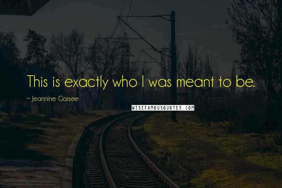 Jeannine Garsee Quotes: This is exactly who I was meant to be.