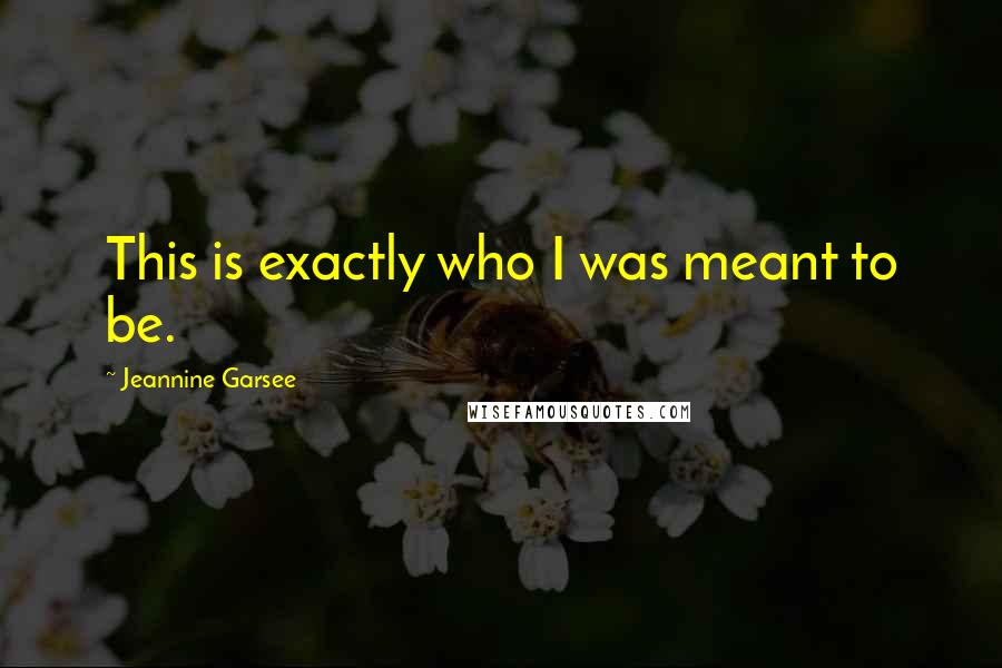 Jeannine Garsee Quotes: This is exactly who I was meant to be.