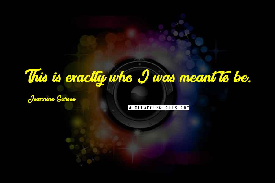 Jeannine Garsee Quotes: This is exactly who I was meant to be.