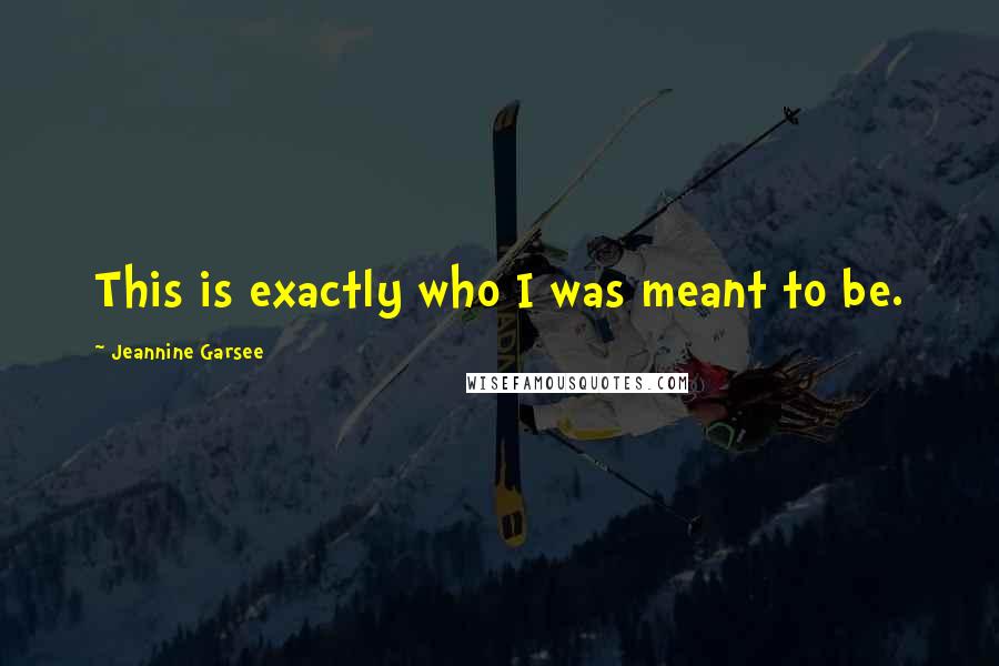 Jeannine Garsee Quotes: This is exactly who I was meant to be.