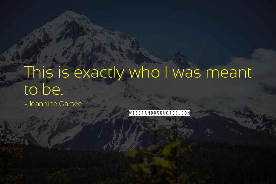 Jeannine Garsee Quotes: This is exactly who I was meant to be.