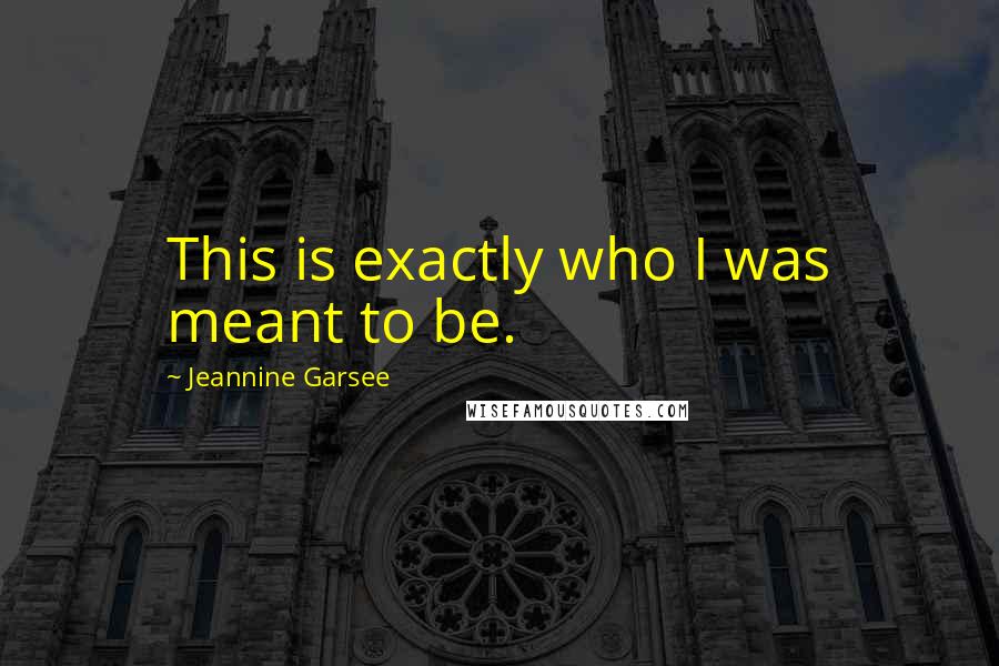 Jeannine Garsee Quotes: This is exactly who I was meant to be.