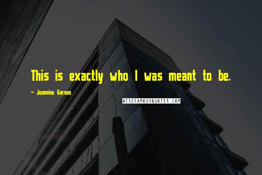 Jeannine Garsee Quotes: This is exactly who I was meant to be.