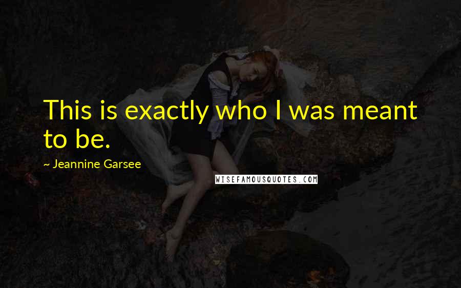 Jeannine Garsee Quotes: This is exactly who I was meant to be.