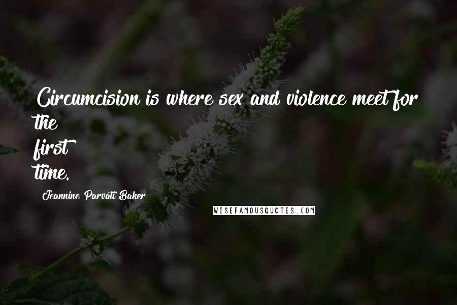 Jeannine Parvati Baker Quotes: Circumcision is where sex and violence meet for the first time.