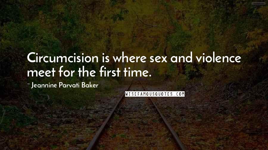 Jeannine Parvati Baker Quotes: Circumcision is where sex and violence meet for the first time.